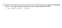 (b) Compute the following sums using formulas from class. Do not try to compute something
like 224. You may leave your answer in terms of big numbers like this.
i. –23 + (-23)? +(-23)³ + -..+ (-23)"
· +(-23)11
