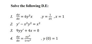 Solve the following D.E:
1.
dy
= 6y²x
,y
dx
25
= 1/15, x = 1
2. y' - x²y² = x²
3. 9yy' + 4x = 0
4.
dy
dx
xy³
=
1+x2
, y (0) = 1