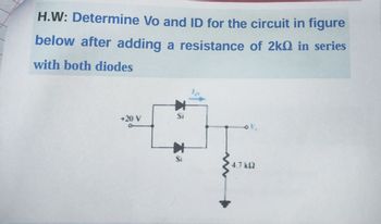 H.W: Determine Vo and ID for the circuit in figure
below after adding a resistance of 2kQ in series
with both diodes
+20 V
Si
St
4.7 ks2