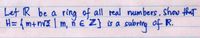 Let IR be a ring of all real numbers, Show that
H= {m+nv | m, ň EZ} is a subring of R.
