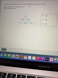 In the figure below, points D, E, and F are the midpoints of the sides of AABC.
Suppose AB= 48, BC= 56, and DE=32.
Find the following lengths.
DF =
AC =
D
C
CF = ]
Check
O 2021 Mc
1,508
14
ENE.
25
tv
MacBook Air
80
000
000
F2
F3
