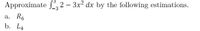 Approximate , 2 – 3x? dx by the following estimations.
а. R6
b. L4
