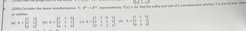 6.
3%) Find the
(₁1-1))
(20%) Consider the linear transformation T: RR represented by T(x)= Ax. Find the nullity and rank of T, and determine whether T is one-to-one, onto
or neither.
(a) A =
10
1
1
(b) A = 2
Lo
n
m
1
1
1
0
1
0
1
(c) A = 1
12
2 0 11
1 1 3
1 2
[11
(d) A 2 1 1
lo
o ol