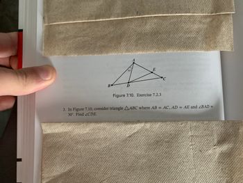 **Exercise 7.2.3**

3. In Figure 7.10, consider triangle \( \triangle ABC \) where \( AB = AC \), \( AD = AE \), and \( \angle BAD = 30^\circ \). Find \( \angle CDE \).

**Diagram Explanation:**

The diagram shows a geometric figure with the following elements:

- Points labeled as \( A \), \( B \), \( C \), \( D \), and \( E \).
- \( \triangle ABC \) is an isosceles triangle with \( AB = AC \).
- Line segments \( AD \) and \( AE \) are congruent (\( AD = AE \)).
- The angle \( \angle BAD \) is marked as \( 30^\circ \).
- The task is to find the angle \( \angle CDE \).

The solution involves understanding the properties of isosceles triangles and the given congruencies.