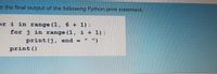 e the final output of the following Python print statement:
or i in range (1, 6 + 1) :
for j in range (1, i + 1) :
print (j, end =
")
print ()
