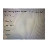 In the following reaction, which type of decay is occurring?
Br → "Kr+
80,
36
80
Br->Kr +
35
O beta plus
O beta minus
O alpha
Ogamma
