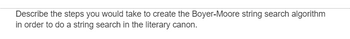 Describe the steps you would take to create the Boyer-Moore string search algorithm
in order to do a string search in the literary canon.