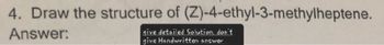 4. Draw the structure of (Z)-4-ethyl-3-methylheptene.
Answer:
give detailed Solution, don't
give Handwritten answer