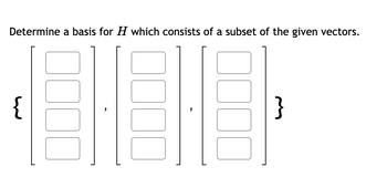 Determine a basis for H which consists of a subset of the given vectors.
}