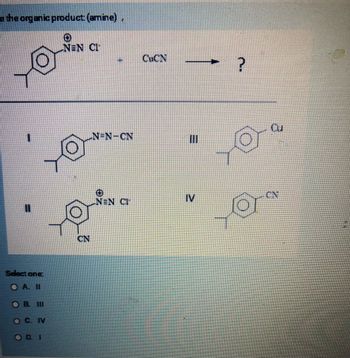 e the organic product (amine),
Select one:
O A II
B. III
O. C. IV
TO NEN
„N=N-CN
CN
NEN CI
CuCN
o
Qu