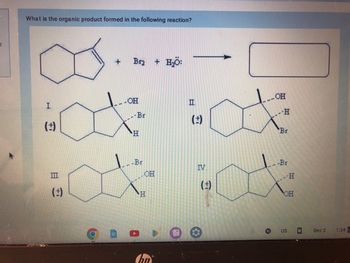 What is the organic product formed in the following reaction?
(:)
III
+ Br₂ + H₂O:
(:)
OH
-Br
H
Br
OH
:ax tox
(‡)
H
(:)
O
OH
t
IV
-H
Br
-Br
.-H
OH
US -
Dec 2
1:34