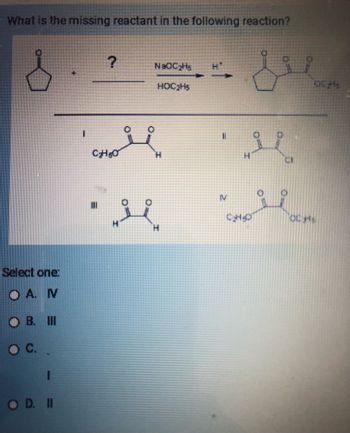 What is the missing reactant in the following reaction?
Select one:
DA N
OB. III
O C.
OD. II
?
N&OC₂H₁
HOC₂H5
CHoli
||
&
si
"G
OCH
OCHS