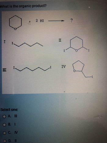 What is the organic product?
H
Select one:
OA III
DB. I
M
II
+
2 HI
II
2