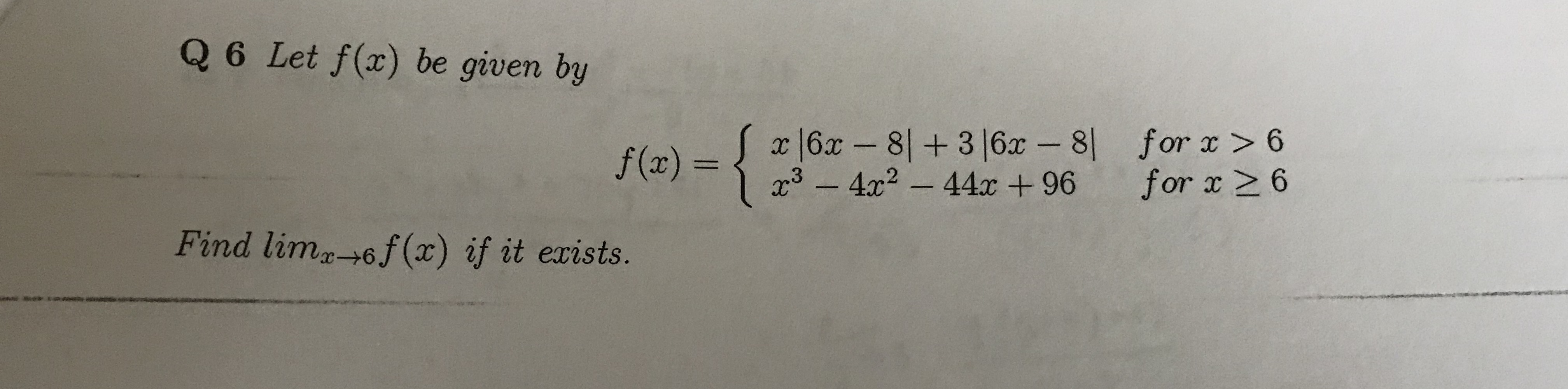 Q 6 Let f(x) be given by
for x > 6
for x2 6
x 6x-8316x 8
3-4x244x + 96
XC
f (x) =
Find lim6f (x) if it exists.
