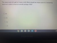 The mean score of a girl in 3 tests is 68. What should her mean score in 2 remaining
tests be in order to have an overall average of 80?
85
93
98
89
SAMSUNG
