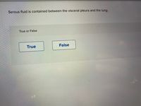 Serous fluid is contained between the visceral pleura and the lung.
True or False
True
False

