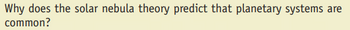 Why does the solar nebula theory predict that planetary systems are
common?