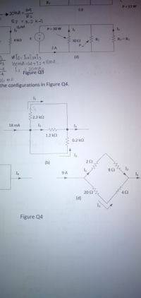 RT
P 3 12 W
64
(c)
20MA =
R2
R2 =3,2 K-r
16 MA
P= 30 W
I3
4 k2
302
R2
R3=R2
P
2 A
(d)
100MA=64+12+16MA-
I2 20MA
Figure Q3
4.
16 mA
the configurations in Figure Q4.
2.2 k2
18 mA
1.2 k2
0.2 k2
I3
(b)
82
12
9 A
I4
202
(d)
42
13
Figure Q4
