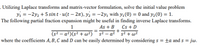 . Utilizing Laplace transforms and matrix-vector formulation, solve the initial value problem
yi = -2y2 + 5 sin t · u(t – 2T), y2 = -2y, with y,(0) = 0 and y2(0) = 1.
The following partial fraction expansion might be useful in finding inverse Laplace transforms.
As + B
Cs + D
– a² ' s² + w²
1
%3D
(s² – a²)(s² + w²) ¯ s²
where the coefficients A, B, C and D can be easily determined by considering s
= jw.
