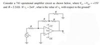 Consider a 741 operational amplifier circuit as shown below, where Vec =VEE = +15V
and R= 2.2k2. If v, = 2mV , what is the value of v, with respect to the ground?
R
R
R
-V cc
741
+V.
ЕЕ
