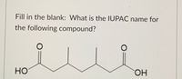 Fill in the blank: What is the IUPAC name for
the following compound?
Но
HO.
