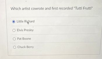 Which artist cowrote and first recorded "Tutti Frutti"
Little Richard
O Elvis Presley
O Pat Boone
Chuck Berry