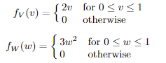 fv (v) =
J2v
lo
3w²
fw (w) = to
for 0 ≤v≤1
otherwise
for 0≤w<1
otherwise