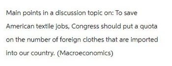 Main points in a discussion topic on: To save
American textile jobs, Congress should put a quota
on the number of foreign clothes that are imported
into our country. (Macroeconomics)