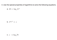 4. Use the special properties of logarithms to solve the following equations.
a. M = log,1121
b. 4log,57 = x
С. х
log,78
