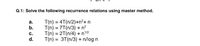 Q.1: Solve the following recurrence relations using master method.
T(n) = 4T(n/2)+n?+ n
T(n) = 7T(n/3) + n?
T(n) = 2T(n/4) + n/2
T(n) = 3T(n/3) + n/log n
а.
b.
c.
d.
