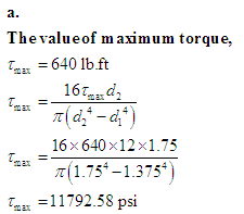 a.
The value of maximum torque,
Tax = 640 lb.ft
16ta d₂
r(d + = G+)
16x640×12×1.75
(1.75 -1.375*)
Tmax=11792.58 psi