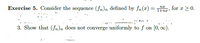 Exercise 5. Consider the sequence (fn)n defined by fn (x) =
for r > 0.
1+nz
.... to •
3. Show that (fn)n does not converge uniformly to f on [0, 0).
