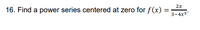 2x
16. Find a power series centered at zero for f(x)
3-4x5"
