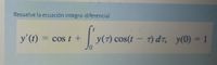 Resuelve la ecuación integro-diferencial
y'(t) =
=cos t +
y(7) cos(t – 7) dr, y(0) = 1
