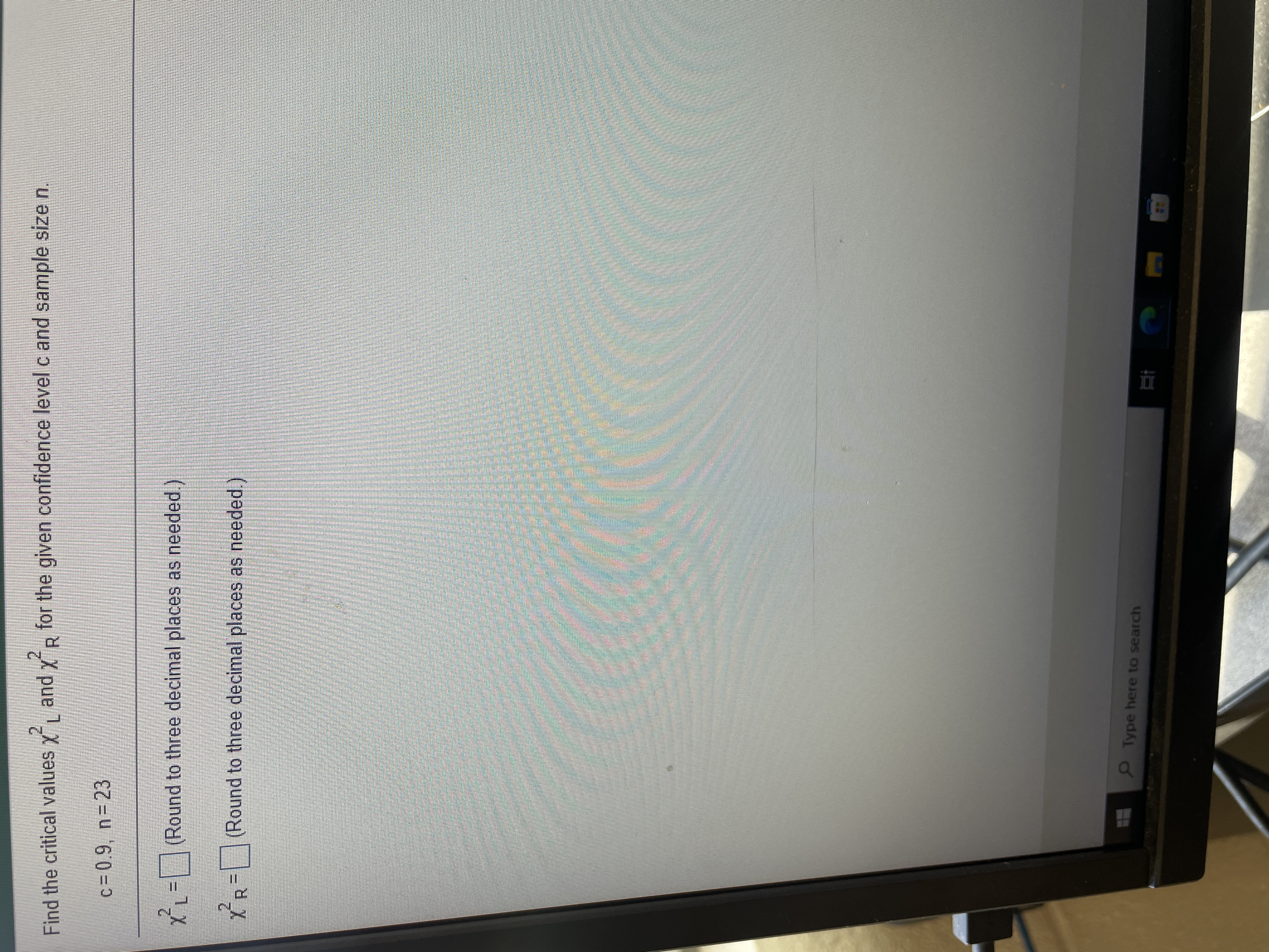 Find the critical values y and Xp for the given confidence level c and sample size n.
2.
L.
c = 0.9, n 23
2.
X1=(Round to three decimal places as needed.)
XR= |(Round to three decimal places as needed.)
Type here to search
