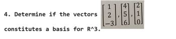 21
4. Determine if the vectors
2
5
1
-3.
6.
LO.
constitutes a basis for R^3.