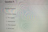 Question 9
Quality impacts:
O Product design
O The supplier
O Maintenance
O The customer
O All are true
