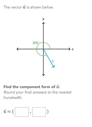 The vector u is shown below.
ū ≈ (
300
9
Y
8
Find the component form of u.
Round your final answers to the nearest
hundredth.
X