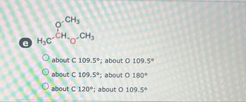 O-CH3
H3C-CH-CH3
O
O
about C 109.5°; about O 109.5°
about C 109.5°; about O 180°
about C 120°; about O 109.5°