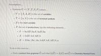 Assumptions.
Grammar G = (V,T, S, P) where..
•V = {S, A, B} is the set of variables
•T= {a, b}is the set of terminal symbols
• S is the start variable
P, the set of productions, has the following elements..
• S → ba AB|baA | baB| ba
. A → bAB|bA | bB|b
• B BAa | Ba| Aa | bAB|bA|bB|b|a
To do in this exercise.
Find a context-free grammar G such that L(G) = L(G) and G is in Chomsky Normal Form.
%3D
