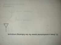 The image contains the following text and diagrams:

---

**Question 22:**  
"Draw a constitutional isomer for the following compound."

Below the text, there is a skeletal structure of a cyclopropane ring (a triangle) attached to a branch. The cyclopropane is illustrated as a simple triangle, indicating it is composed of three carbon atoms. The line extending from one of the vertices of the triangle represents a side chain or substituent, which is an unspecified alkyl group.

No specific details are provided for substituents or additional functional groups on the structural formula. The task is to draw a structural isomer, meaning the same molecular formula should be rearranged into a different connectivity of the atoms.

---

This diagram is meant to guide students in visualizing and understanding the concept of constitutional isomers, where molecules have the same molecular formula but differ in the connectivity of their atoms.