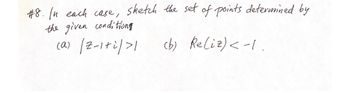 #8. In each case, sketch the set of points determined by
the given conditions
(a)
/2-1+i/>1
(b) Reliz) < -1.