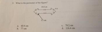 5. What is the perimeter of the figure?
18.6 cm
a. 60.4 cm
b.
77 cm
9.4
1.1 cm
c. 79.2 cm
d.
116.4 cm
D