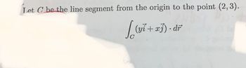 Let C be the line segment from the origin to the point (2, 3).
[(y² + x3). dr