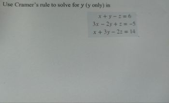 Use Cramer's rule to solve for y (y only) in
x+y=z=6
3x - 2y+z=-5
x + 3y - 2z = 14