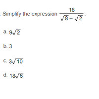 18
Simplify the expression
V8- /2
|
a. 9/2
b. 3
C. 3/10
d. 18/6
