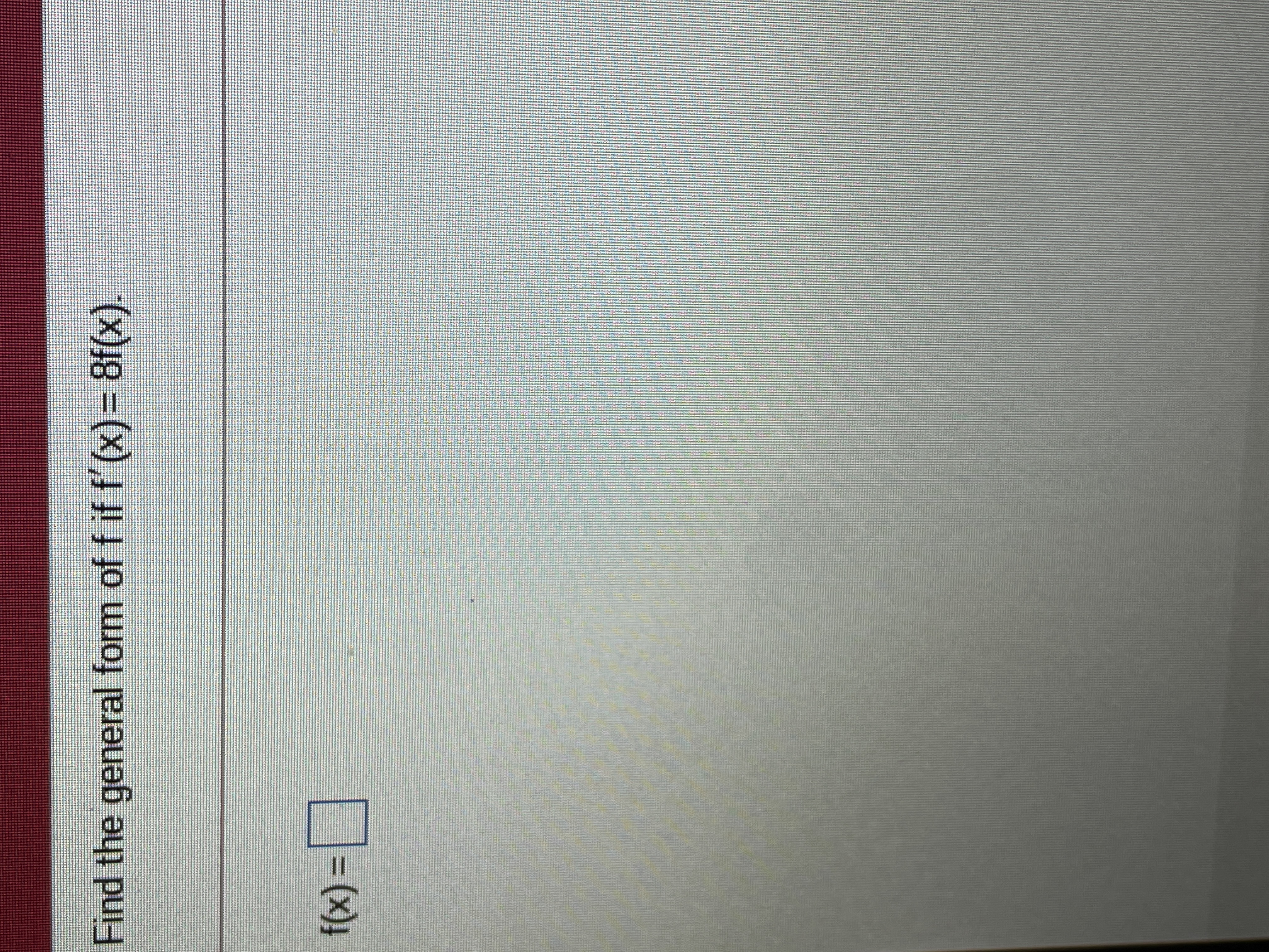 Find the general form of f if f'(x)= 8f(x).
(x))
