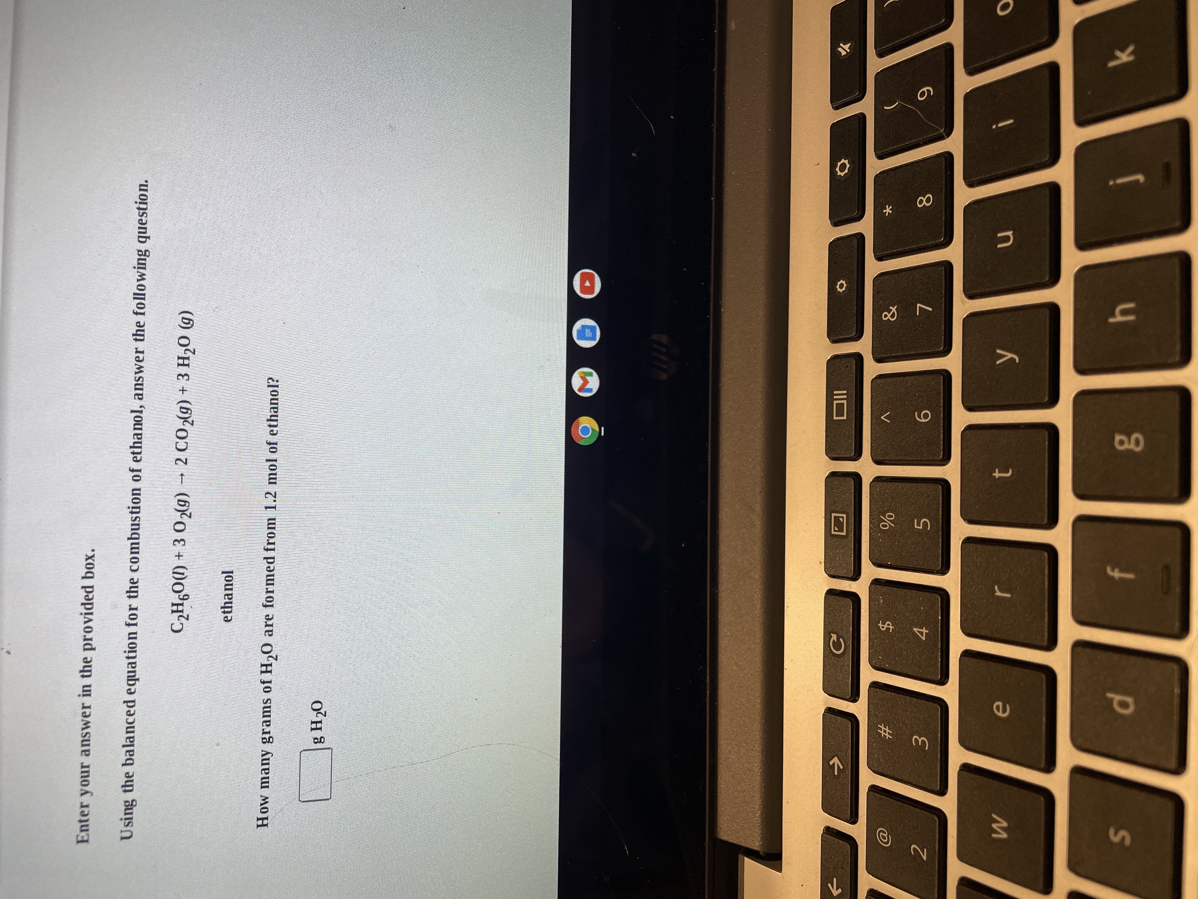 00
%24
4+
dl
w/
S'
Enter your answer in the provided box.
Using the balanced equation for the combustion of ethanol, answer the following question.
C2H,O(1) + 3 02(g) – 2 CO2(g) + 3 H,0 (g)
ethanol
How many grams of H,0 are formed from 1.2 mol of ethanol?
OH 8
#3
5.
9.
2
4
0O
