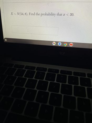 X~ N(54,8). Find the probability that x < 30.
Sin
5
g
b
3
y
h
S.
* 00