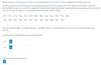 Please use the accompanying Excel data set or accompanying Text file data set when completing the following exercise.
A 1992 article in the Journal of the American Medical Association ("A Critical Appraisal of 98.6 Degrees F, the Upper Limit of the
Normal Body temperature, and Other Legacies of Carl Reinhold August Wundrlich") reported body temperature, gender, and heart
rate for a number of subjects. The temperatures for 25 female subjects follow:
97.7 97.2 97.4 97.6 97.8 97.9 98.0 98.0 98.4 98.1
98.2 98.3
98.3
98.4
98.4 98.4
98.5
98.6 98.6 98.7
98.8
98.8 98.9
98.9 99.0
Test the hypothesis Ho : µ = 98.6 versus H:H # 98.6, using a = 0.05. Round your answers to three decimal places (e.g.
98.765).
(a) Calculate the sample mean and standard deviation.
i
S =
i
(b) Determine the test statistic to-
i
